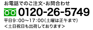 お電話でのご注文・お問合わせ 0120-26-5749 受付時間：９：00〜17：00（土曜日は正午まで）